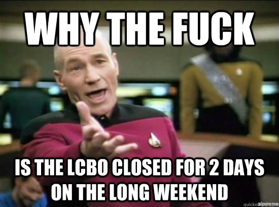 Why the fuck is the LCBO closed for 2 days on the long weekend  Annoyed Picard HD