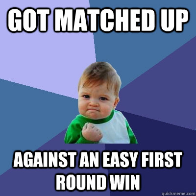 got matched up  against an easy first round win  Success Kid