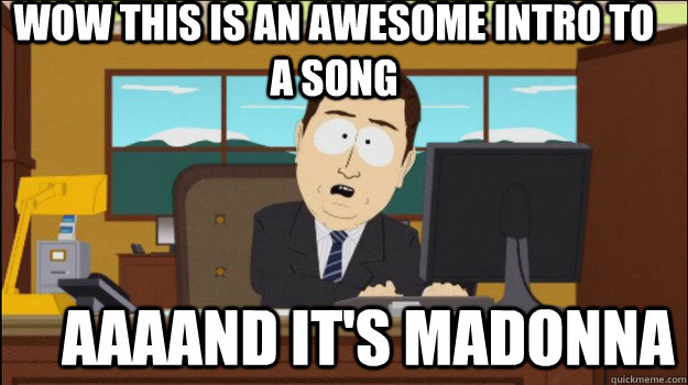 Wow this is an awesome intro to a song      aaaand it's Madonna  Annnd Its gone