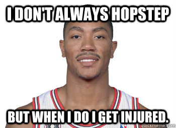 I Don't always hopstep But when I do I get injured.  Derrick Rose