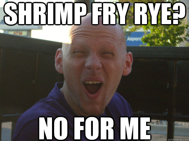 Shrimp Fry Rye? No For ME  