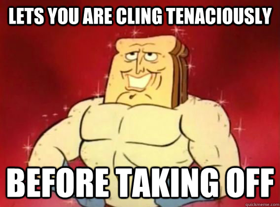 lets you are cling tenaciously before taking off - lets you are cling tenaciously before taking off  Good Guy Powered Toast Man