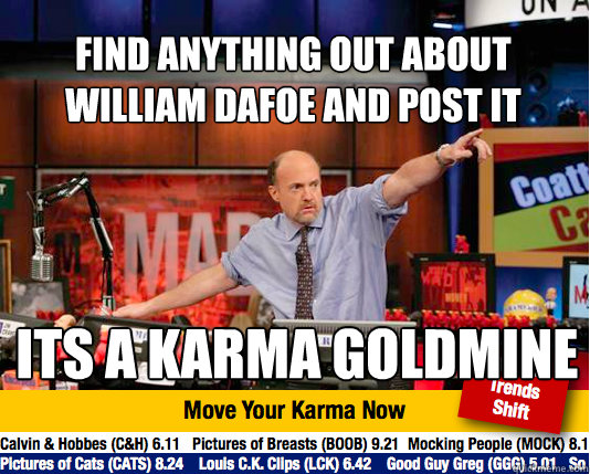 Find Anything out about William Dafoe and post it
 Its a karma goldmine
  Mad Karma with Jim Cramer