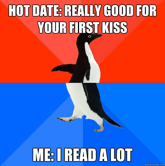 Hot Date: Really good for your first kiss Me: I read a lot  Socially Awesome Awkward Penguin