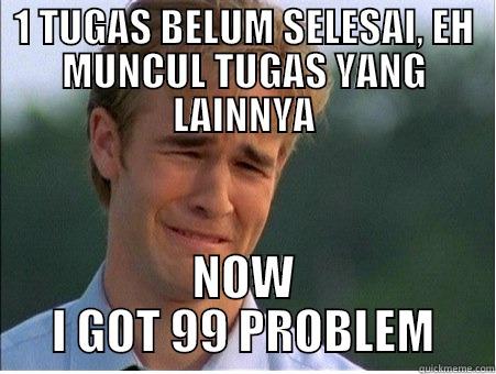 1 TUGAS BELUM SELESAI, EH MUNCUL TUGAS YANG LAINNYA NOW I GOT 99 PROBLEM 1990s Problems