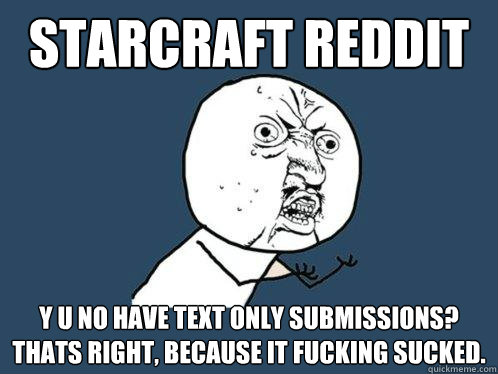 Starcraft Reddit y u no have text only submissions? thats right, because it fucking sucked.  Y U No