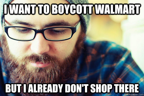 i want to boycott walmart but i already don't shop there - i want to boycott walmart but i already don't shop there  Hipster Problems