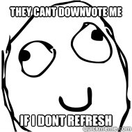 they cant downvote me if i dont refresh - they cant downvote me if i dont refresh  Misc