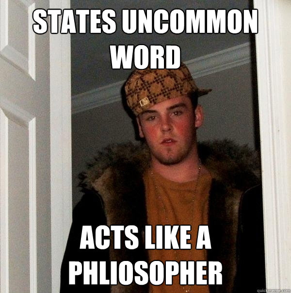 states uncommon word Acts like a Phliosopher  Scumbag Steve