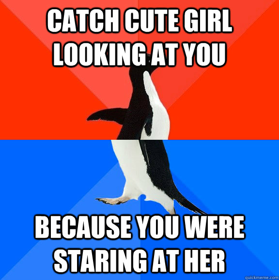 catch cute girl looking at you because you were staring at her  Socially Awesome Awkward Penguin