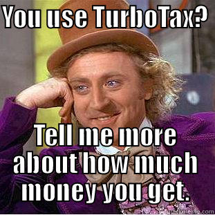 YOU USE TURBOTAX?  TELL ME MORE ABOUT HOW MUCH MONEY YOU GET. Condescending Wonka