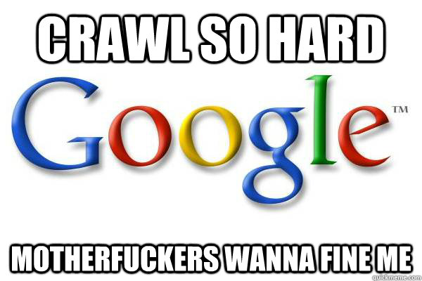 CRAWL SO HARD MOTHERFUCKERS WANNA FINE ME  Good Guy Google