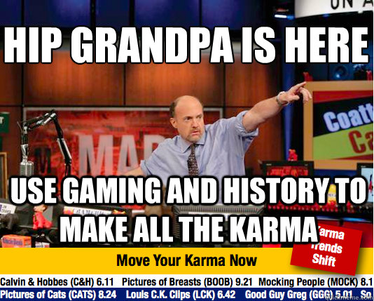 hip grandpa is here
 use gaming and history to make all the karma - hip grandpa is here
 use gaming and history to make all the karma  Mad Karma with Jim Cramer