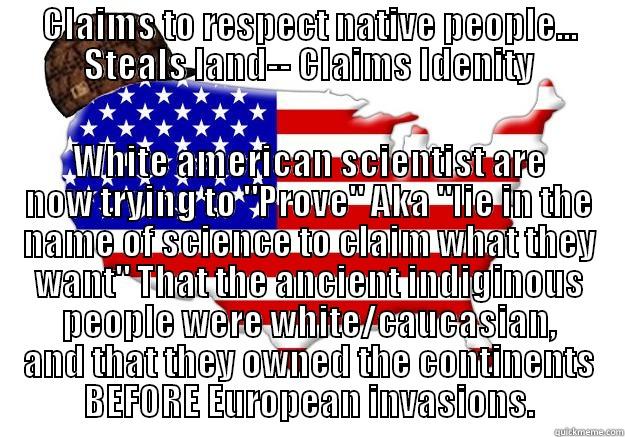 CLAIMS TO RESPECT NATIVE PEOPLE... STEALS LAND-- CLAIMS IDENITY WHITE AMERICAN SCIENTIST ARE NOW TRYING TO 