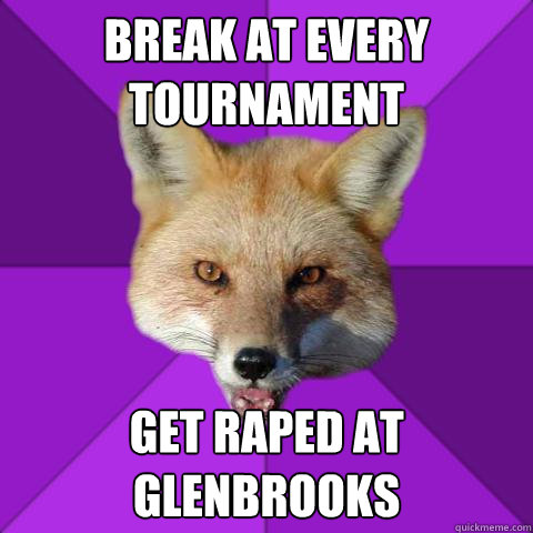 Break at every tournament Get raped at glenbrooks  Forensics Fox