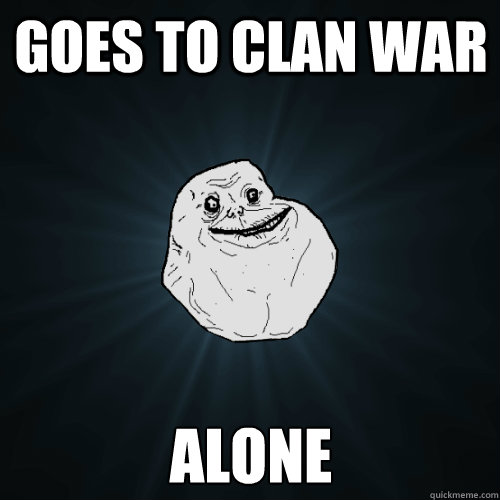 goes to clan war alone  Forever Alone