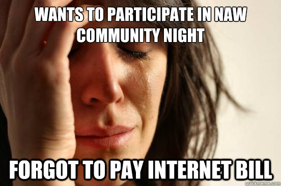 Wants to participate in NAW community night Forgot to pay internet bill  First World Problems
