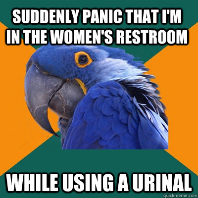 Suddenly panic that I'm in the women's restroom While using a urinal  Paranoid Parrot