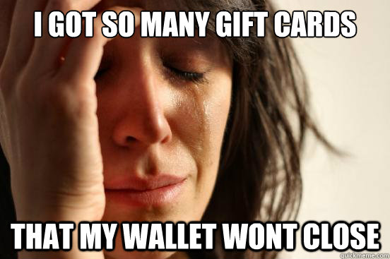 I got so many gift cards for christmas that my wallet wont close  First World Problems
