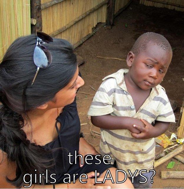  THESE GIRLS ARE LADYS? Skeptical Third World Kid