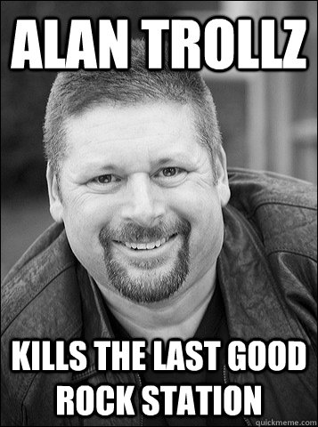 Alan Trollz KILLS THE LAST GOOD ROCK STATION - Alan Trollz KILLS THE LAST GOOD ROCK STATION  ALAN TOLZ bigdaddy