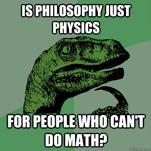 Is philosophy just physics for people who can't do math? - Is philosophy just physics for people who can't do math?  Philosoraptor