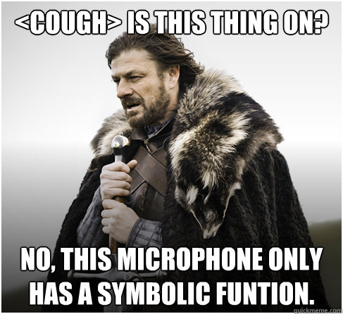 <cough> Is this thing on? No, this microphone only has a symbolic funtion.  boromirkimjong