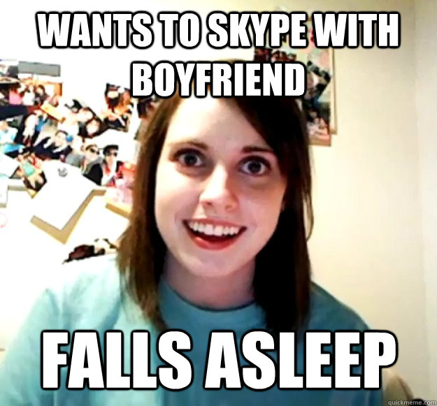 wants to skype with boyfriend falls asleep  Overly Attached Girlfriend