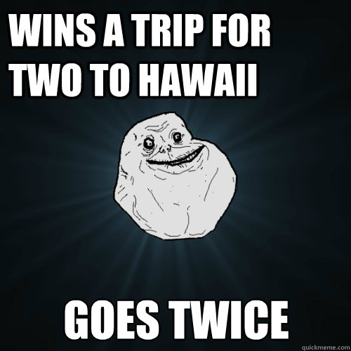 wins a trip for two to hawaii goes twice  Forever Alone