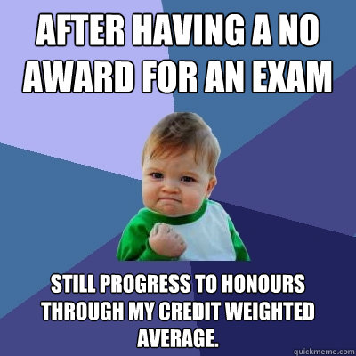 After having a no award for an exam Still progress to honours through my credit weighted average. - After having a no award for an exam Still progress to honours through my credit weighted average.  Success Kid