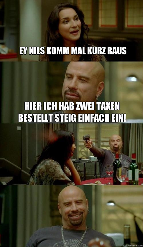 ey nils komm mal kurz raus hier ich hab zwei taxen bestellt steig einfach ein!  Skinhead John