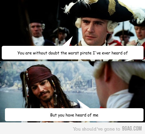 You are without doubt the worst pirate I've ever heard of But you have heard of me - You are without doubt the worst pirate I've ever heard of But you have heard of me  Sarcastic Jack