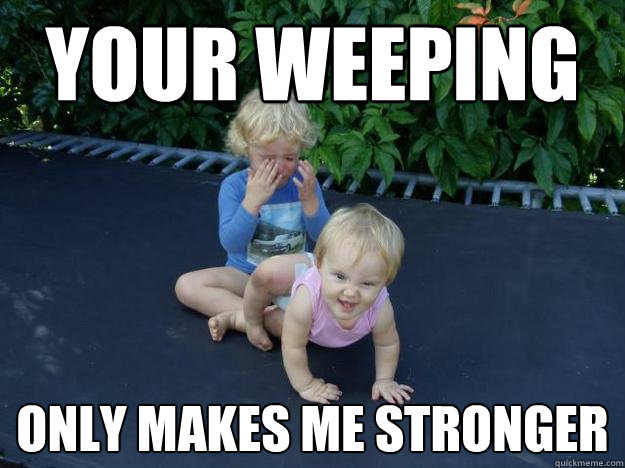 your weeping only makes me stronger - your weeping only makes me stronger  Evil Baby