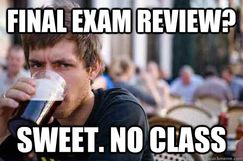 Final Exam Review? Sweet. no class  Lazy College Senior