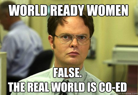 World Ready Women False.
The Real World is Co-Ed  Schrute