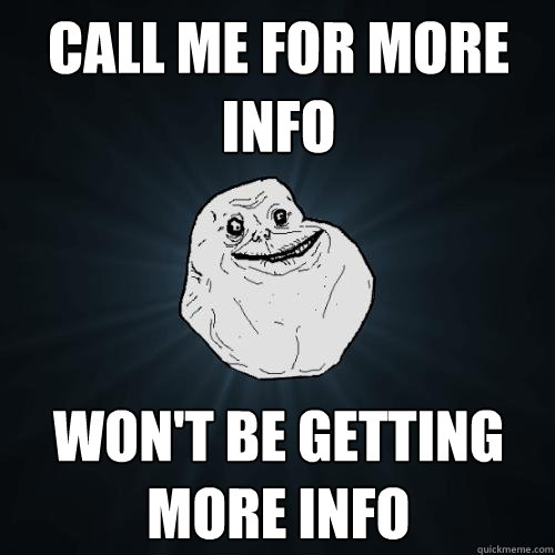 call me for more info won't be getting more info  Forever Alone