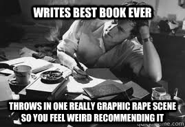 Writes best book ever Throws in one really graphic rape scene so you feel weird recommending it - Writes best book ever Throws in one really graphic rape scene so you feel weird recommending it  scumbag author