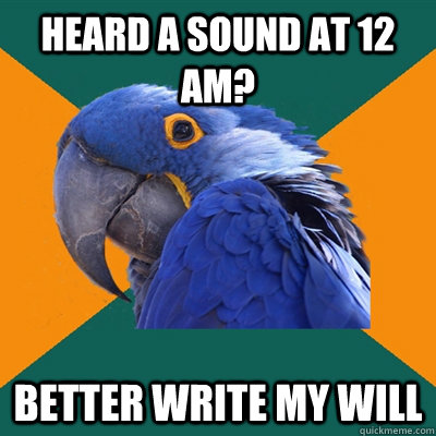 Heard a sound at 12 AM? Better write my will  Paranoid Parrot