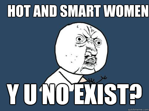 hot and smart women y u no exist?  Y U No