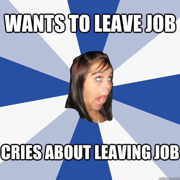 wants to leave job cries about leaving job  Annoying Facebook Girl