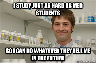 I study just as hard as Med students So I can do whatever they tell me in the future - I study just as hard as Med students So I can do whatever they tell me in the future  Disillusioned Pharmacy Student