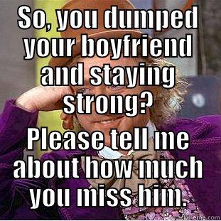 SO, YOU DUMPED YOUR BOYFRIEND AND STAYING STRONG? PLEASE TELL ME ABOUT HOW MUCH YOU MISS HIM. Condescending Wonka