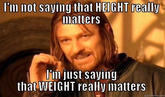 I'M NOT SAYING THAT HEIGHT REALLY MATTERS I'M JUST SAYING THAT WEIGHT REALLY MATTERS Boromir