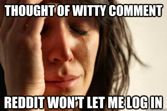 Thought of witty comment reddit won't let me log in  First World Problems