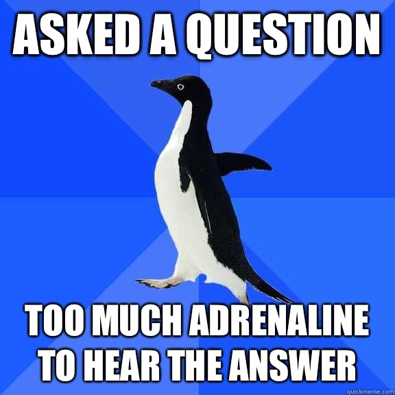 asked a question too much Adrenaline to hear the answer  Socially Awkward Penguin
