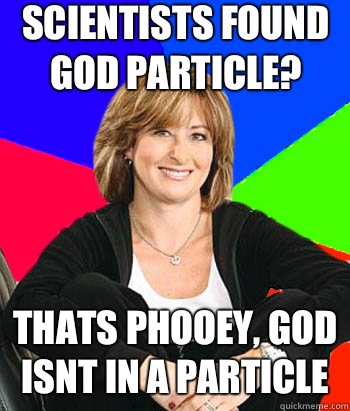 Scientists found God particle? Thats phooey, God isnt in a particle  Sheltering Suburban Mom