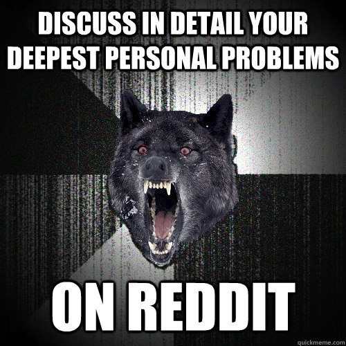 Discuss in detail your deepest personal problems on reddit  Insanity Wolf