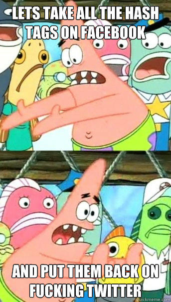 Lets take all the hash tags on facebook and put them back on fucking twitter - Lets take all the hash tags on facebook and put them back on fucking twitter  Push it somewhere else Patrick