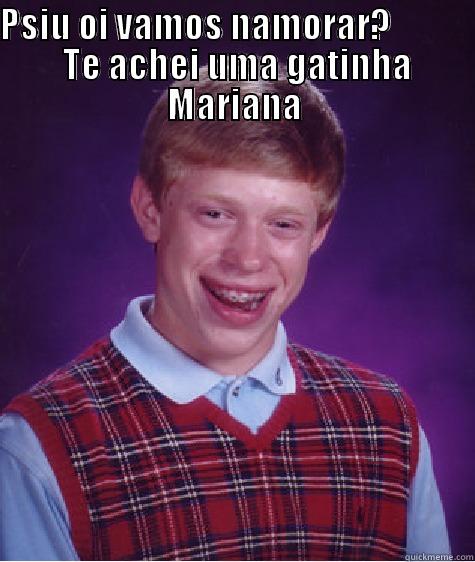 PSIU OI VAMOS NAMORAR?             TE ACHEI UMA GATINHA MARIANA  Bad Luck Brian
