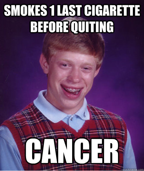 Smokes 1 last cigarette before quiting CANCER  Bad Luck Brian
